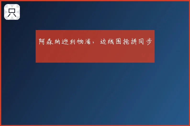 阿森纳迎利物浦,边线围抢拼同步