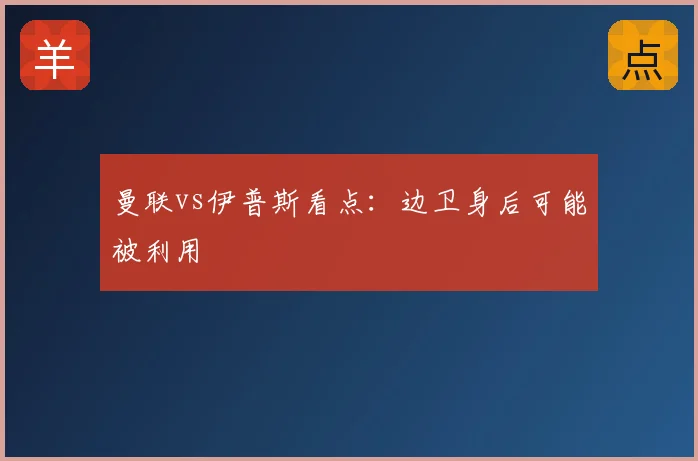 曼联vs伊普斯看点:边卫身后可能被利用