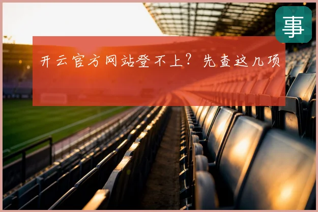 开云官方网站登不上?先查这几项