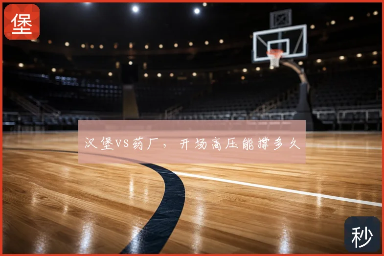 汉堡vs药厂,开场高压能撑多久