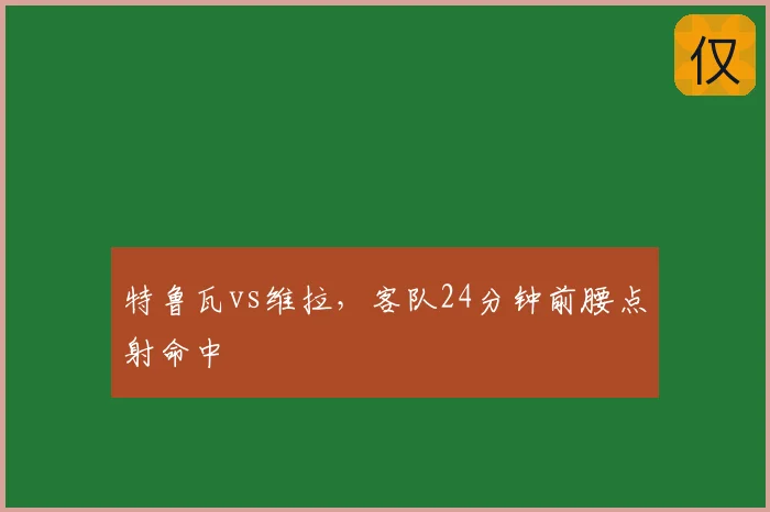 特鲁瓦vs维拉,客队24分钟前腰点射命中
