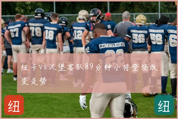 纽卡vs汉堡客队89分钟小将登场改变走势