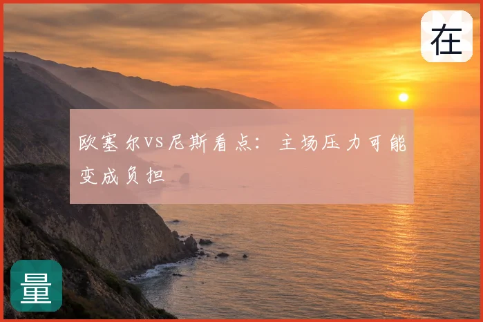 欧塞尔vs尼斯看点:主场压力可能变成负担